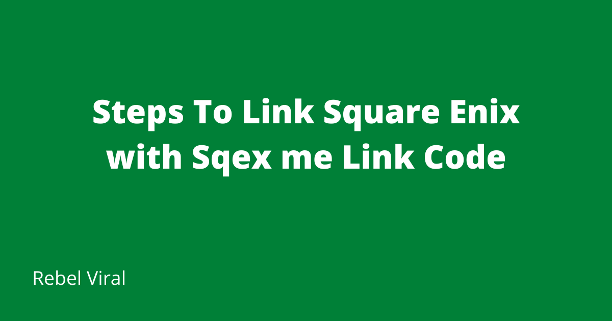 Steps-To-Link-Square-Enix-with-Sqex-me-LinkCode-Rebel-Viral