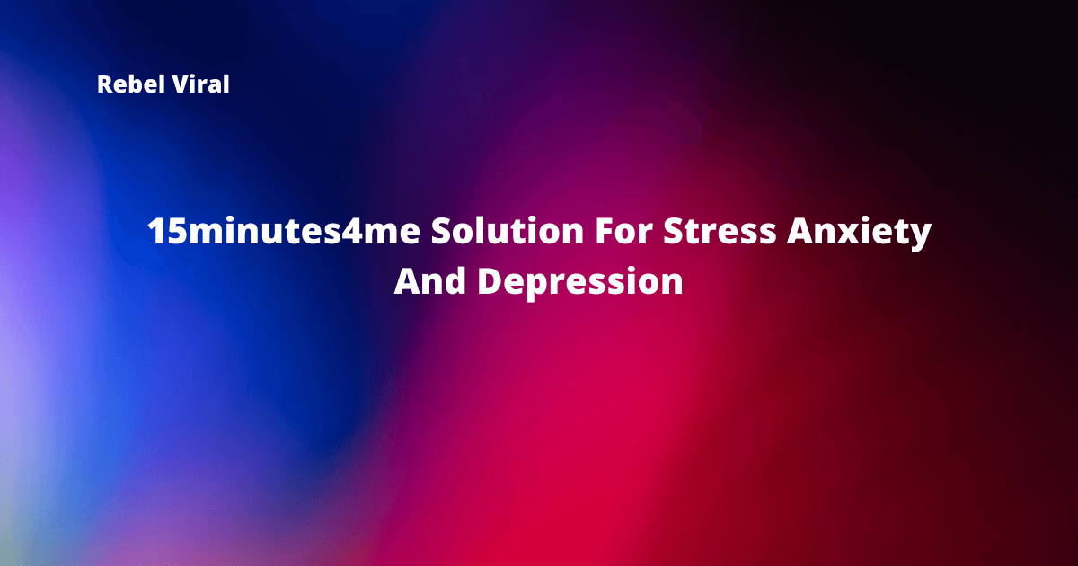 15minutes4me-Solution-For-Stress-Anxiety-And-Depression-Rebel-Viral
