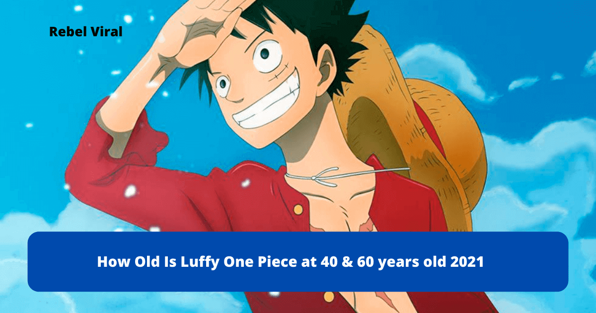How-Old-Is-Luffy-One-Piece-at-40-&-60-years-old-2021-Rebel-Viral