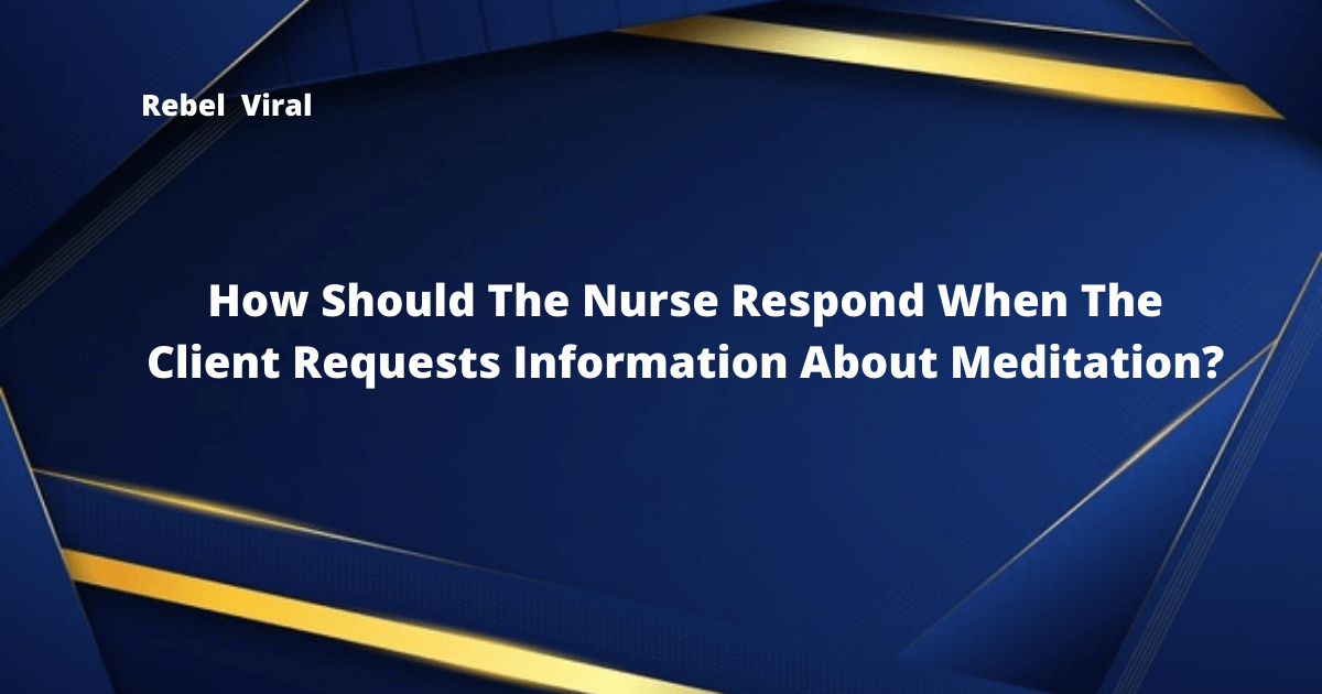 How-Should-The-Nurse-Respond-When-The-Client-Requests-Information-About-Meditation-Rebe-Viral