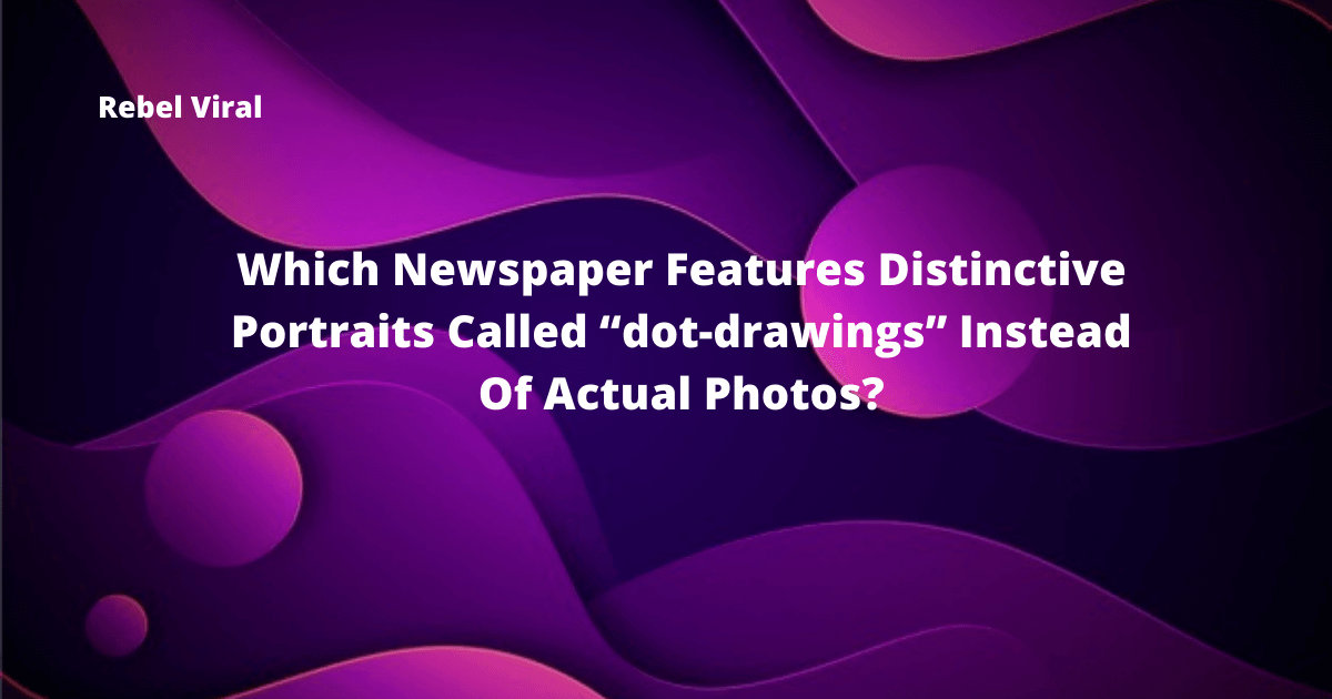 Which-Newspaper-Features-Distinctive-Portraits-Called-“dot-drawings”-Instead-Of-Actual-Photos-Rebel-Viral