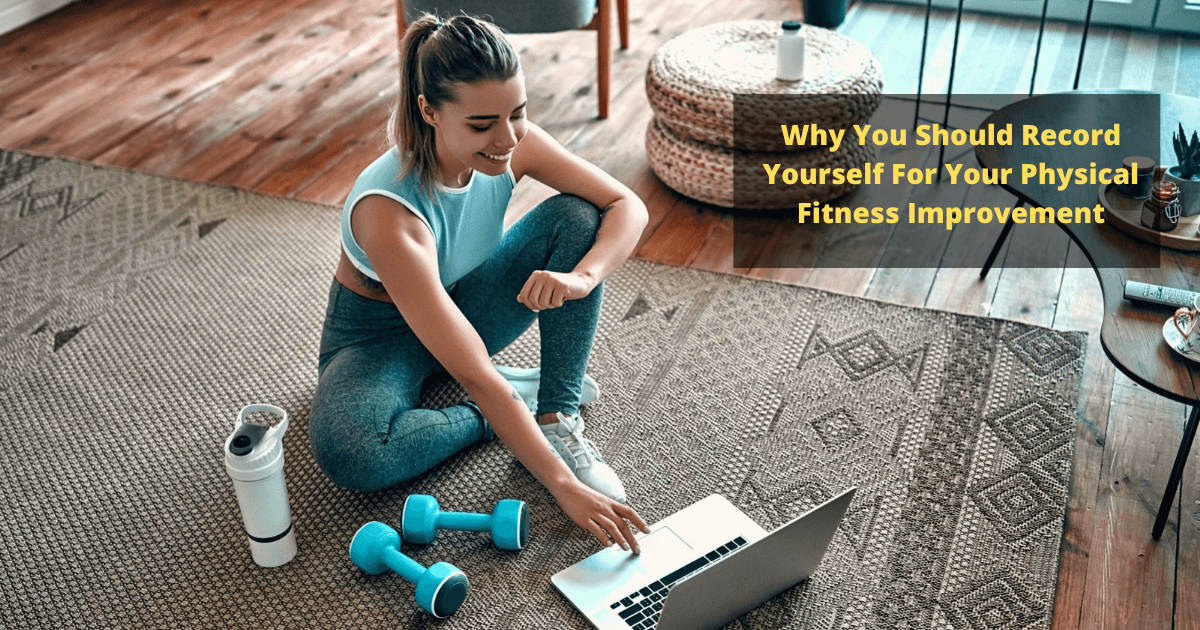 Why You Should Record Yourself For Your Physical Fitness Improvement