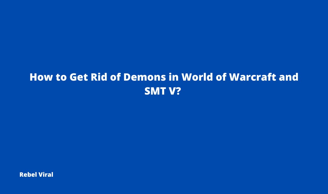 How to Get Rid of Demons in World of Warcraft and SMT V?