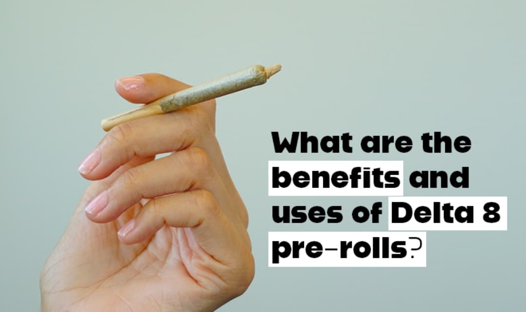 What Are the Benefits and Uses of Delta 8 Pre-Rolls?
