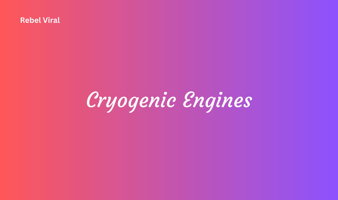 Cryogenic Engines How Does It Work with Challenges and Limitations in Future