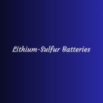 Lithium Sulfur Batteries Technology You Must Know