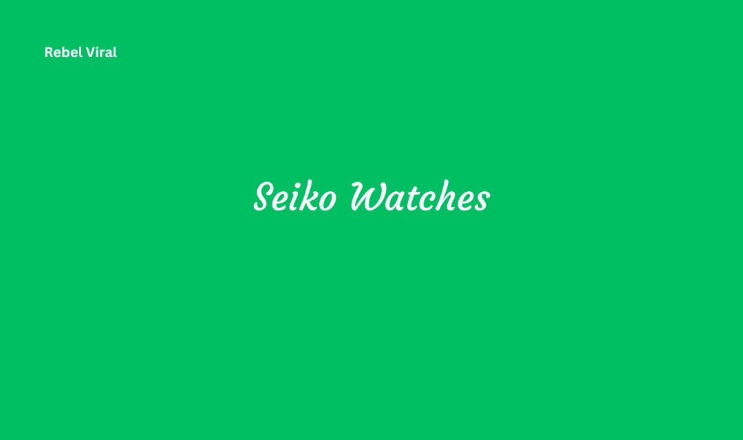 Seiko Watches Innovative Technologies and Quality of Seiko Watches