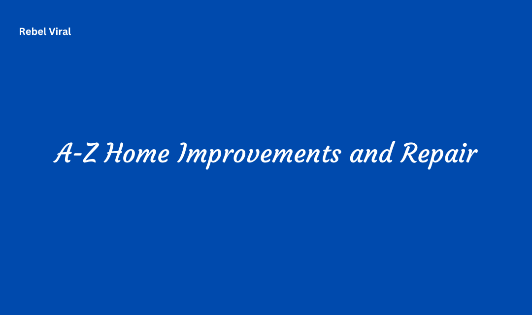 A-Z Home Improvements and Repair A Comprehensive Guide