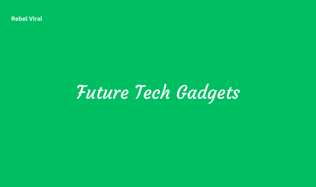 What Future Tech Gadgets Will We Have in the Future?
